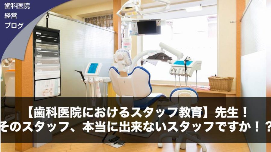 【歯科医院におけるスタッフ教育】先生!そのスタッフ、本当に出来ないスタッフですか!?
